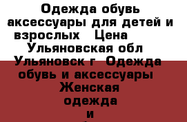 Одежда,обувь,аксессуары для детей и взрослых › Цена ­ 100 - Ульяновская обл., Ульяновск г. Одежда, обувь и аксессуары » Женская одежда и обувь   . Ульяновская обл.,Ульяновск г.